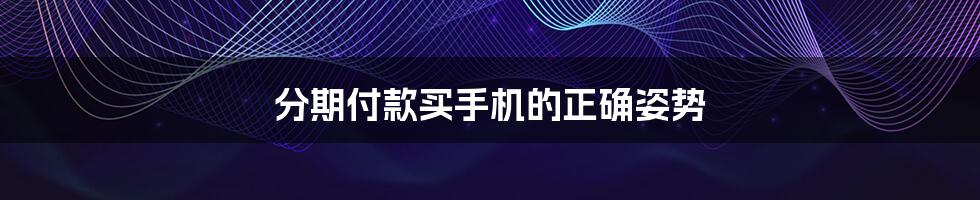 分期付款买手机的正确姿势