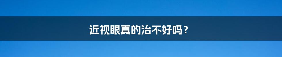 近视眼真的治不好吗?