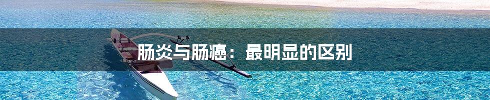 肠炎与肠癌：最明显的区别