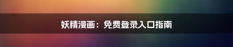 妖精漫画：免费登录入口指南