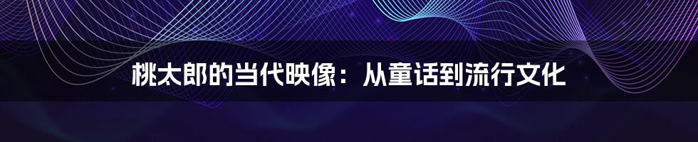 桃太郎的当代映像：从童话到流行文化