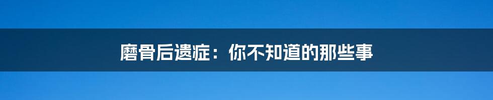 磨骨后遗症:你不知道的那些事