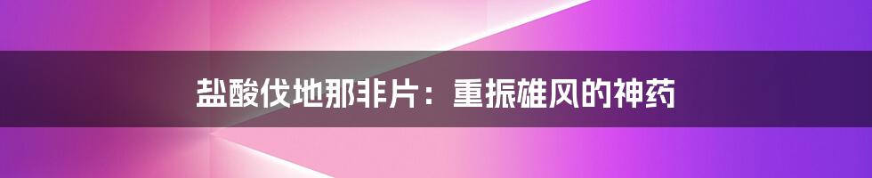 盐酸伐地那非片:重振雄风的神药
