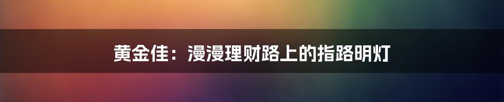 黄金佳：漫漫理财路上的指路明灯