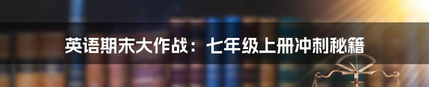 英语期末大作战:七年级上册冲刺秘籍