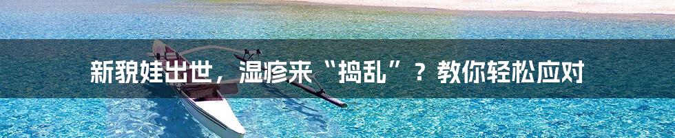 新貌娃出世,湿疹来“捣乱”?教你轻松应对