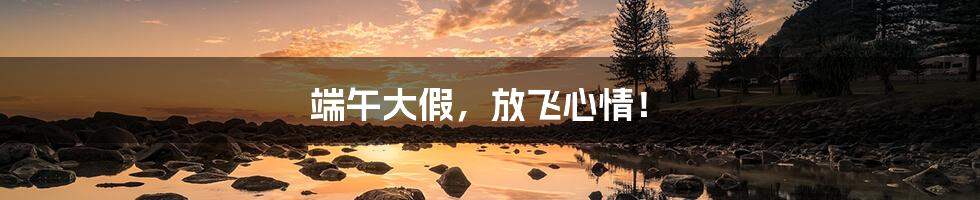 端午大假，放飞心情！
