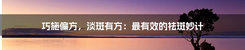 巧施偏方,淡斑有方:最有效的祛斑妙计