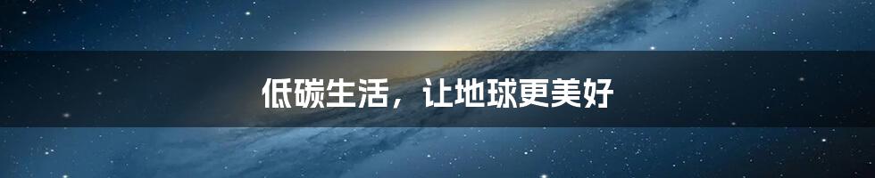 低碳生活,让地球更美好