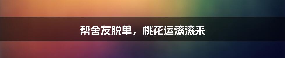帮舍友脱单,桃花运滚滚来
