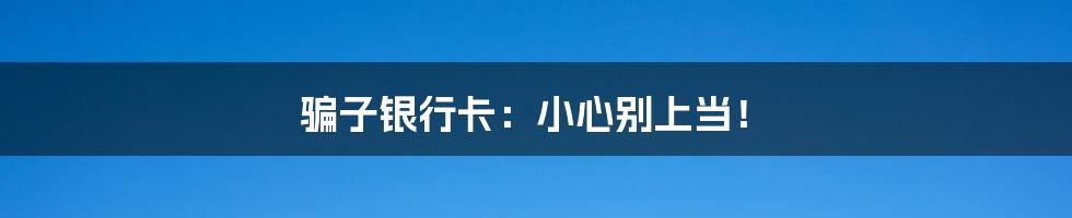 骗子银行卡:小心别上当!