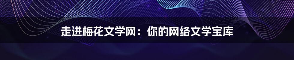 走进梅花文学网：你的网络文学宝库