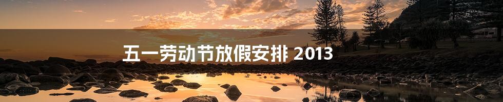 五一劳动节放假安排 2013
