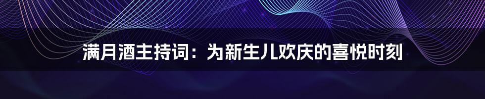 满月酒主持词:为新生儿欢庆的喜悦时刻