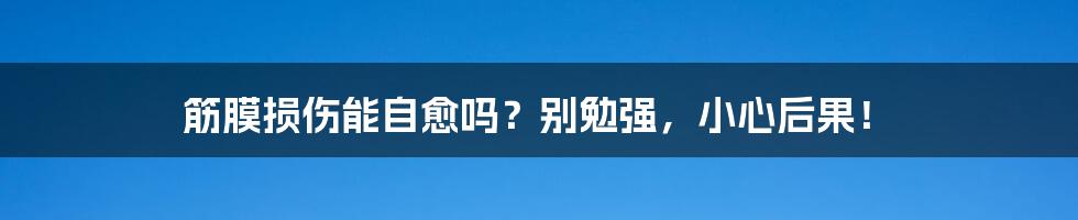 筋膜损伤能自愈吗?别勉强,小心后果!