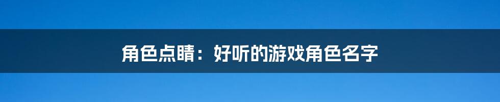 角色点睛：好听的游戏角色名字