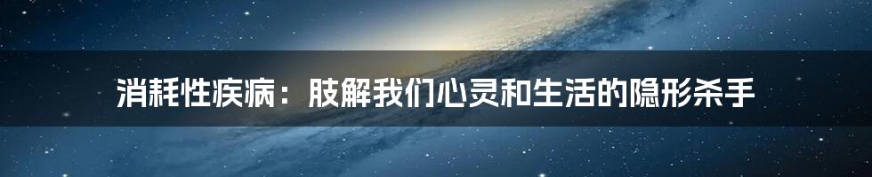 消耗性疾病:肢解我们心灵和生活的隐形杀手