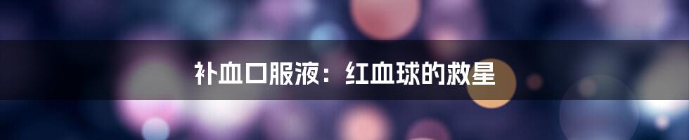 补血口服液：红血球的救星