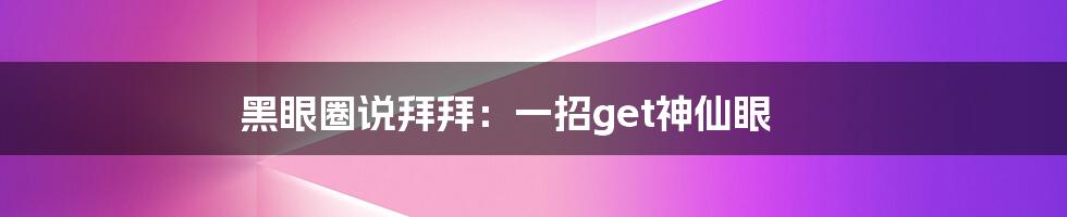 黑眼圈说拜拜：一招get神仙眼