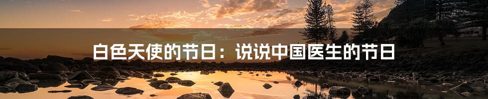 白色天使的节日:说说中国医生的节日