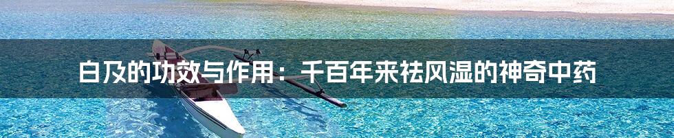 白及的功效与作用:千百年来祛风湿的神奇中药