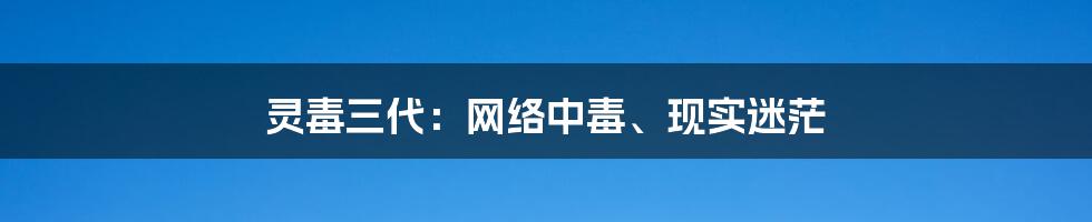灵毒三代:网络中毒、现实迷茫