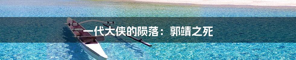 一代大侠的陨落:郭靖之死
