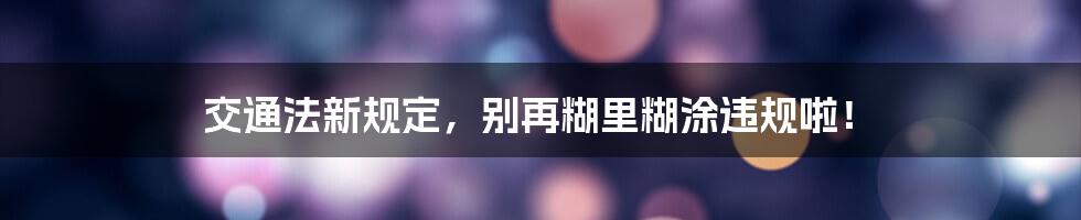 交通法新规定,别再糊里糊涂违规啦!