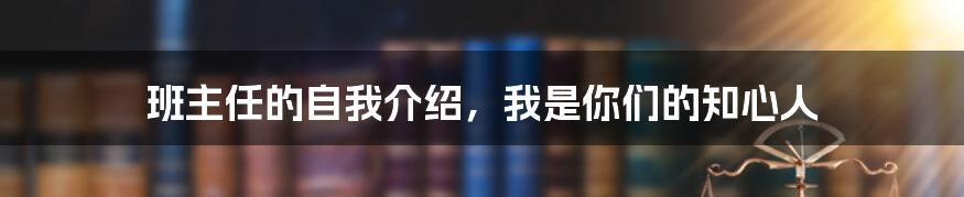 班主任的自我介绍，我是你们的知心人