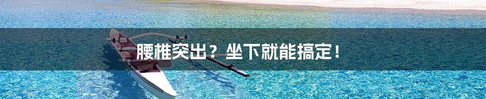 腰椎突出？坐下就能搞定！