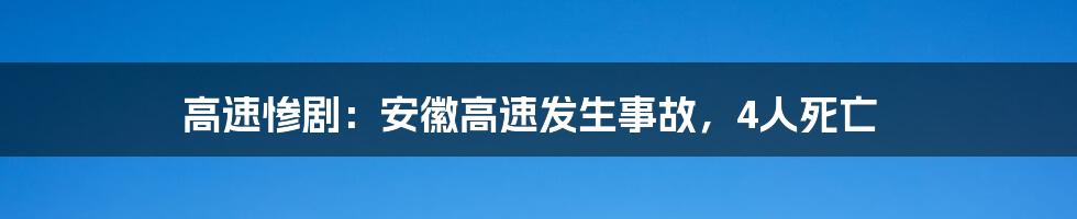 高速惨剧:安徽高速发生事故,4人死亡