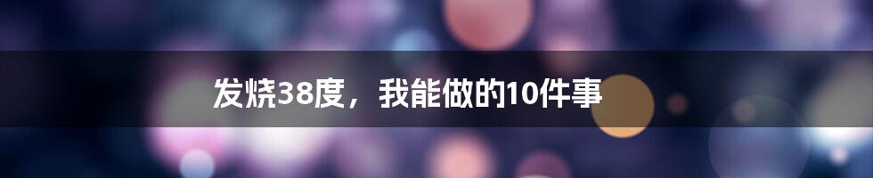 发烧38度,我能做的10件事