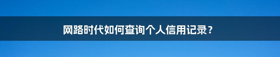 网路时代如何查询个人信用记录？