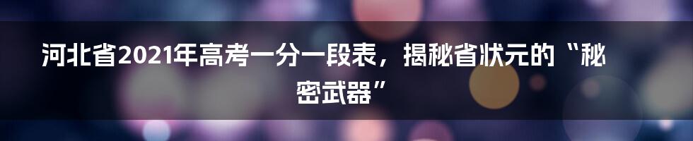 河北省2021年高考一分一段表,揭秘省状元的“秘密武器”