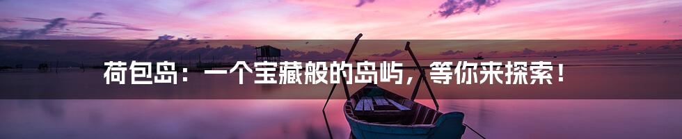 荷包岛:一个宝藏般的岛屿,等你来探索!
