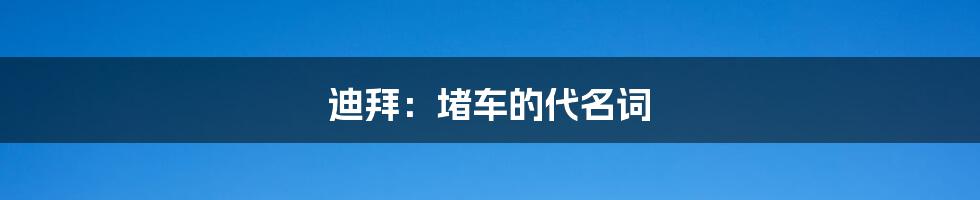 迪拜:堵车的代名词