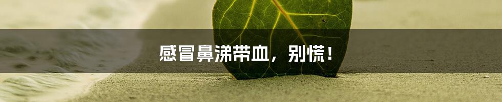 感冒鼻涕带血,别慌!