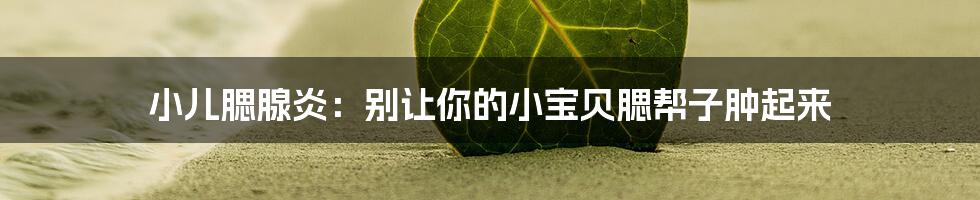 小儿腮腺炎:别让你的小宝贝腮帮子肿起来