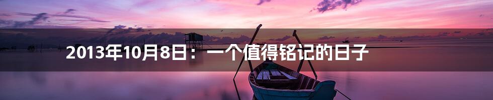 2013年10月8日:一个值得铭记的日子