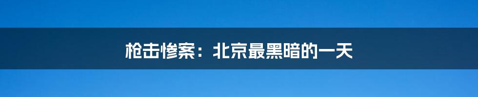 枪击惨案:北京最黑暗的一天