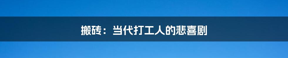 搬砖:当代打工人的悲喜剧