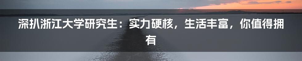 深扒浙江大学研究生：实力硬核，生活丰富，你值得拥有