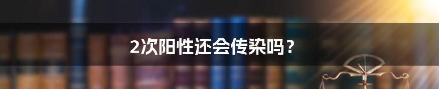2次阳性还会传染吗?