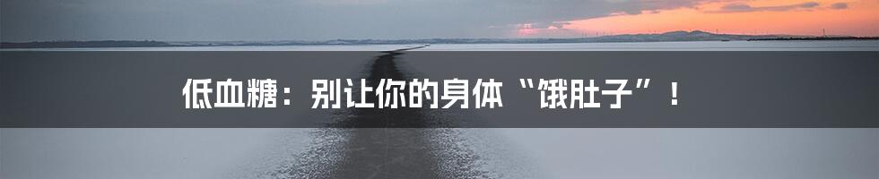 低血糖:别让你的身体“饿肚子”!
