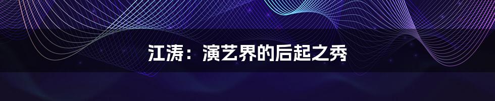 江涛:演艺界的后起之秀