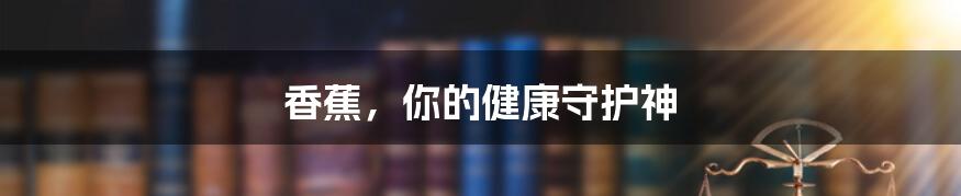 香蕉,你的健康守护神