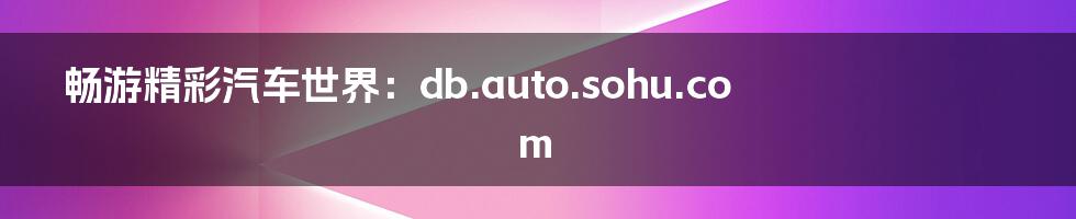 畅游精彩汽车世界:db.auto.sohu.com