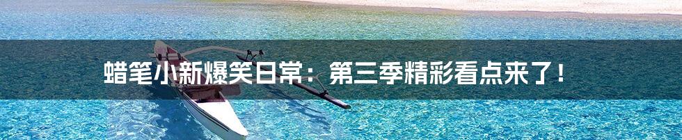 蜡笔小新爆笑日常：第三季精彩看点来了！