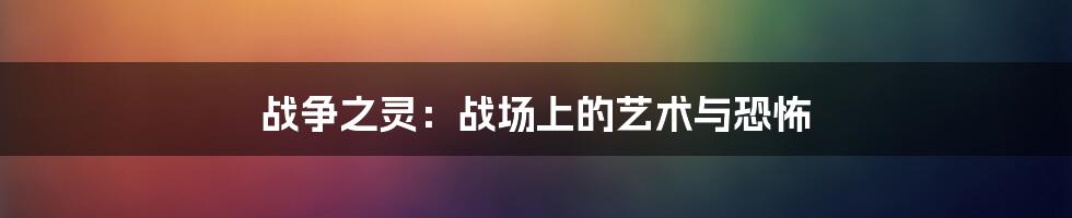 战争之灵:战场上的艺术与恐怖