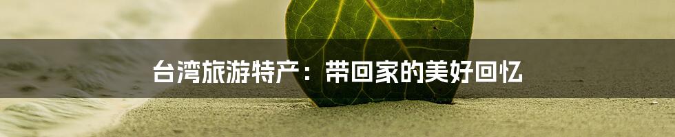 台湾旅游特产：带回家的美好回忆